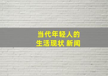 当代年轻人的生活现状 新闻